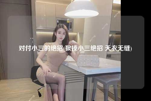 对付小三的绝招(狠揍小三绝招 天衣无缝)