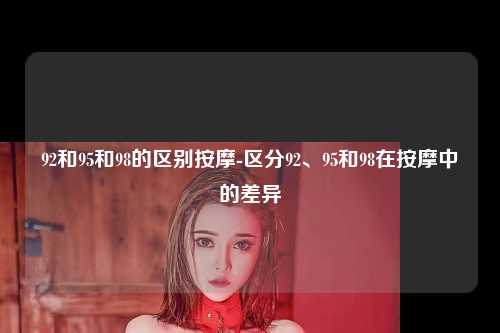 92和95和98的区别按摩-区分92、95和98在按摩中的差异