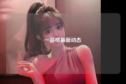 一品楼最新动态