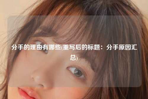分手的理由有哪些(重写后的标题：分手原因汇总)