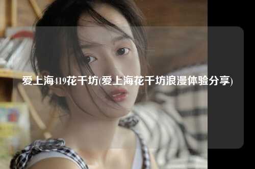爱上海419花千坊(爱上海花千坊浪漫体验分享)