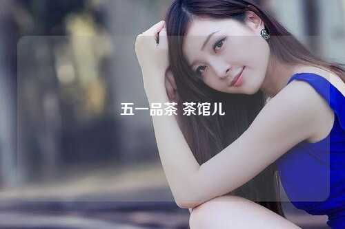 五一品茶 茶馆儿