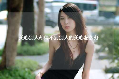 关心别人却得不到别人的关心怎么办 