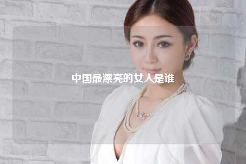 中国最漂亮的女人是谁
