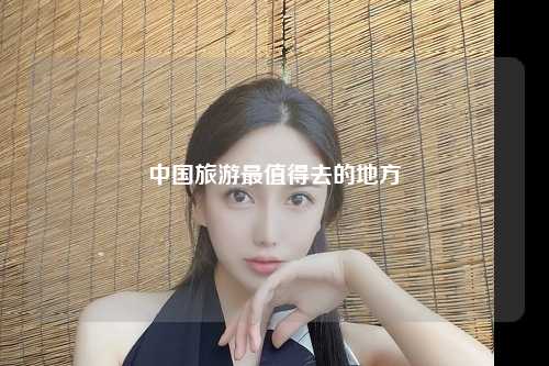 中国旅游最值得去的地方