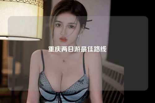 重庆两日游最佳路线