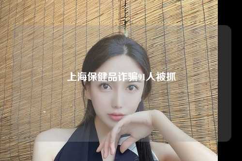 上海保健品诈骗91人被抓