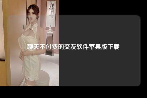 聊天不付费的交友软件苹果版下载