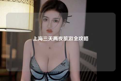 上海三天两夜旅游全攻略