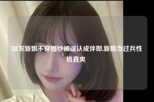 短发新娘不穿婚纱被误认成伴郎,新娘当过兵性格直爽 