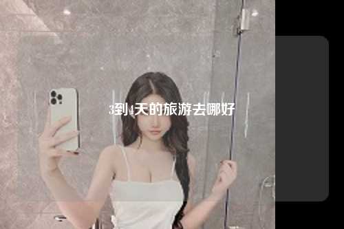 3到4天的旅游去哪好