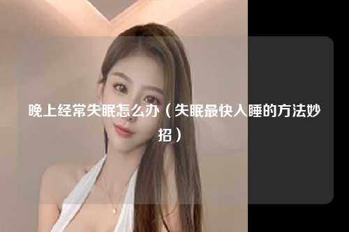 晚上经常失眠怎么办（失眠最快入睡的方法妙招） 
