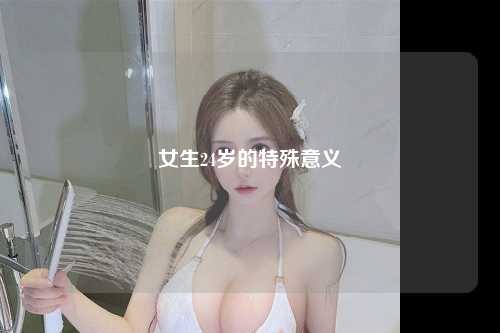 女生24岁的特殊意义