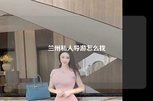 兰州私人导游怎么找