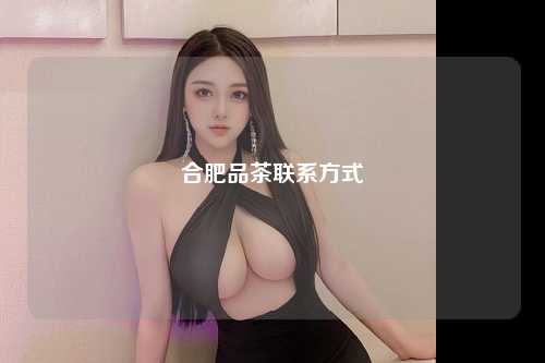 合肥品茶联系方式