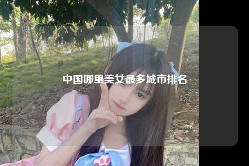 中国哪里美女最多城市排名