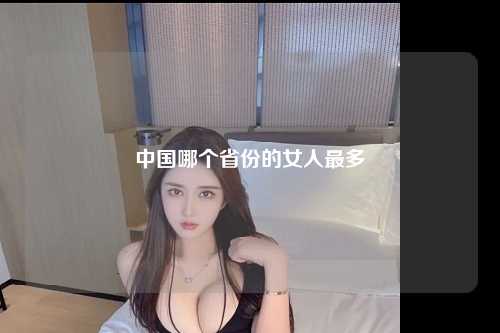 中国哪个省份的女人最多