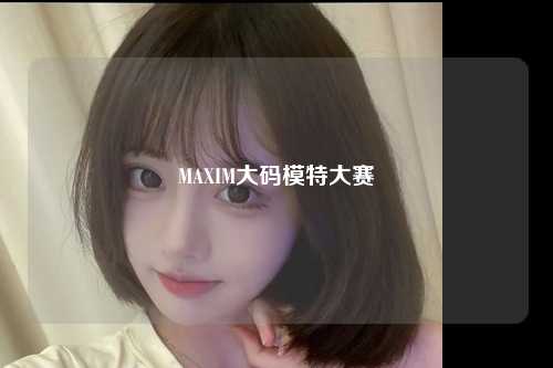 MAXIM大码模特大赛