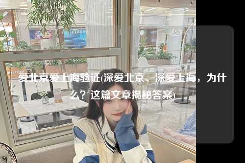 爱北京爱上海验证(深爱北京、深爱上海，为什么？这篇文章揭秘答案)