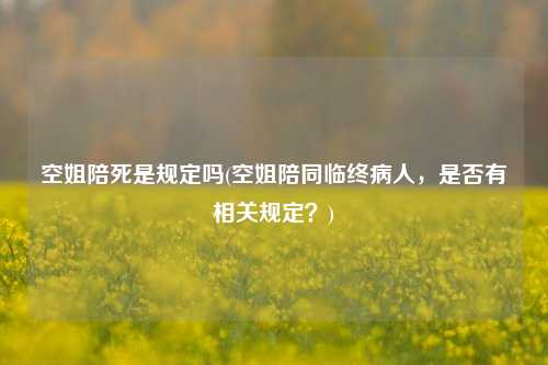 空姐陪死是规定吗(空姐陪同临终病人，是否有相关规定？)