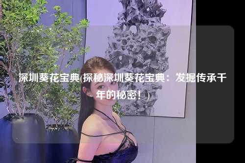 深圳葵花宝典(探秘深圳葵花宝典：发掘传承千年的秘密！)