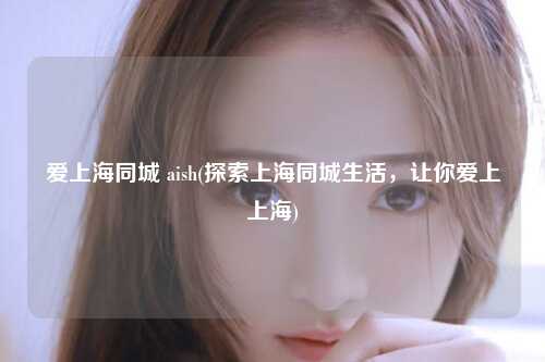 爱上海同城 aish(探索上海同城生活，让你爱上上海)