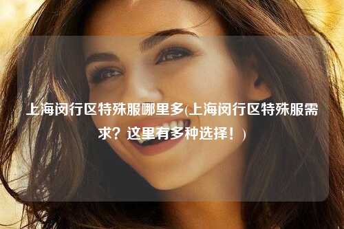 上海闵行区特殊服哪里多(上海闵行区特殊服需求？这里有多种选择！)