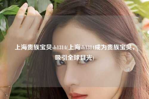 上海贵族宝贝sh1314(上海sh1314成为贵族宝贝，吸引全球目光)