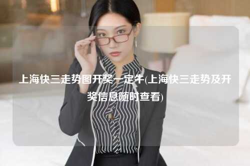 上海快三走势图开奖一定牛(上海快三走势及开奖信息随时查看)