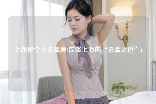 上海是个大桑拿房(浅谈上海的“桑拿之道”)
