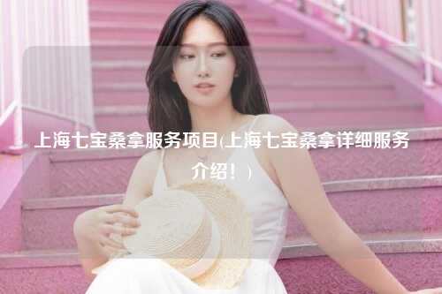 上海七宝桑拿服务项目(上海七宝桑拿详细服务介绍！)