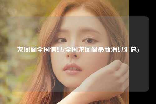 龙凤阁全国信息(全国龙凤阁最新消息汇总)