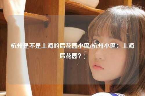 杭州是不是上海的后花园小区(杭州小区：上海后花园？)