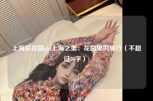 上海后花园qh(上海之美：花园里的旅行（不超过50字）)