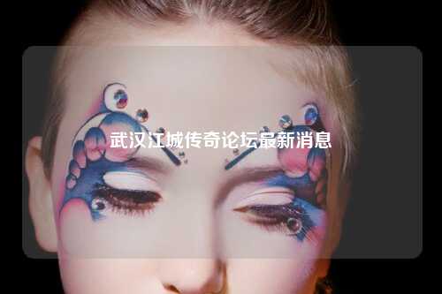 武汉江城传奇论坛最新消息