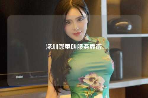 深圳哪里叫服务靠谱