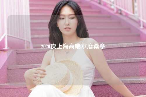 2020夜上海高端水磨桑拿