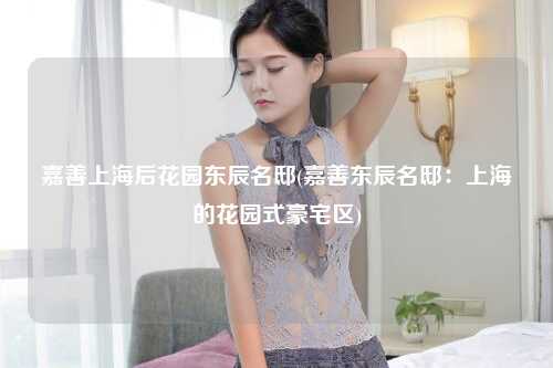 嘉善上海后花园东辰名邸(嘉善东辰名邸：上海的花园式豪宅区)