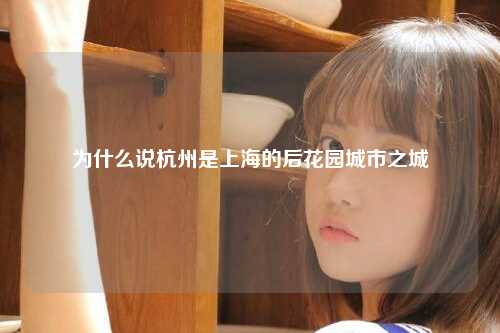 为什么说杭州是上海的后花园城市之城