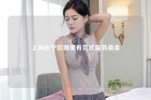 上海长宁区哪里有莞式服务桑拿
