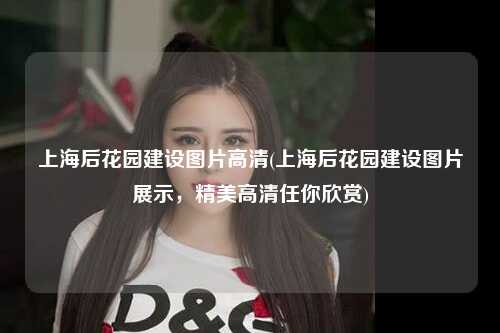 上海后花园建设图片高清(上海后花园建设图片展示，精美高清任你欣赏)