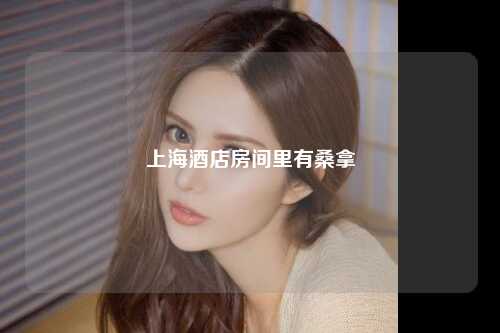 上海酒店房间里有桑拿