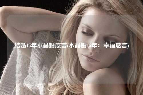 结婚15年水晶婚感言(水晶婚15年：幸福感言)
