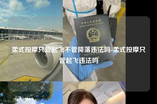 柔式按摩只管起飞不管降落违法吗-柔式按摩只管起飞违法吗