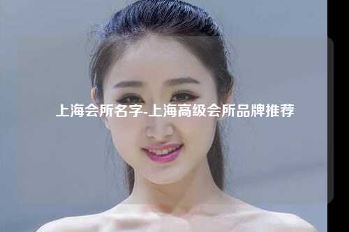 上海会所名字-上海高级会所品牌推荐