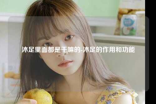 沐足里面都是干嘛的-沐足的作用和功能
