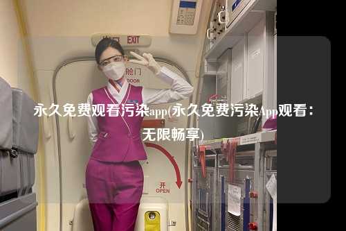 永久免费观看污染app(永久免费污染App观看：无限畅享)