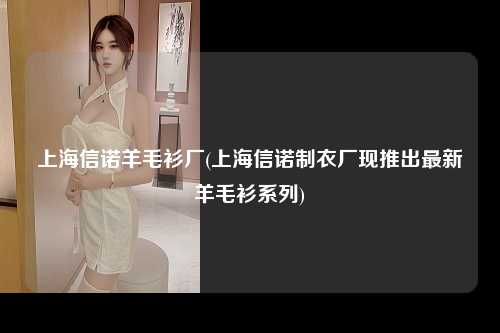 上海信诺羊毛衫厂(上海信诺制衣厂现推出最新羊毛衫系列)