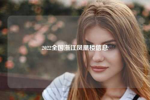 2022全国浙江凤凰楼信息