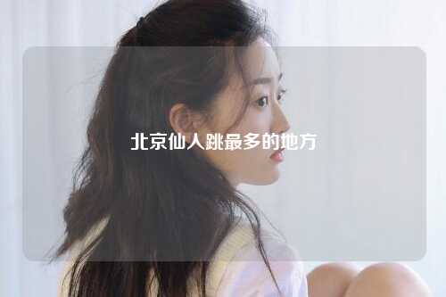 北京仙人跳最多的地方